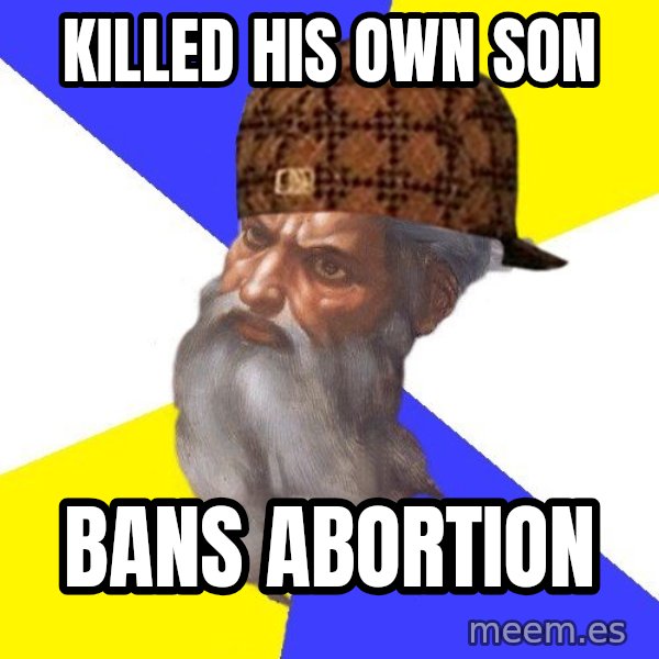 Scumbag God meme: killed his own son / bans abortion