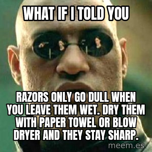 What if I told you / Matrix Morpheus meme: what if i told you / razors only go dull when you leave them wet. Dry them with paper towel or blow dryer and they stay sharp.
