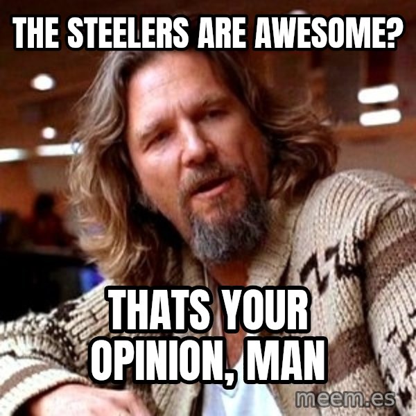 Big Lebowski meme: The steelers are awesome? / THats your OPINION, man
