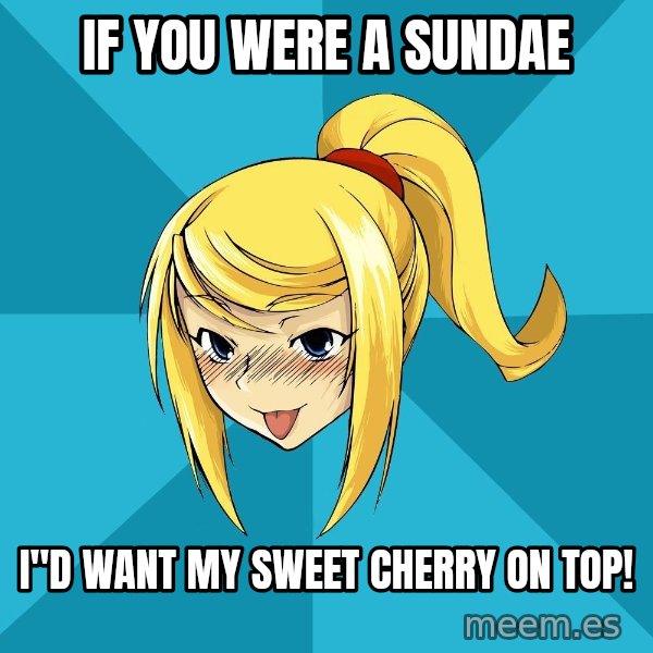 Horney Samus meme: If you were a sundae / I"d want my sweet cherry oN top!