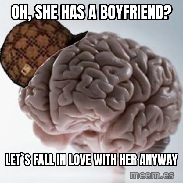 Scumbag Brain meme: oh, she has a boyfriend? / let`s fall in love with her anyway