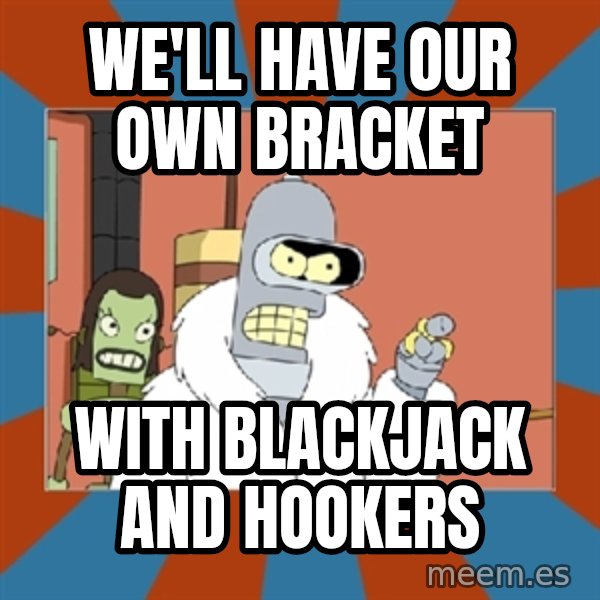 bender blackjack and hookers meme: We'll have our own bracket / with blackjack and hookers