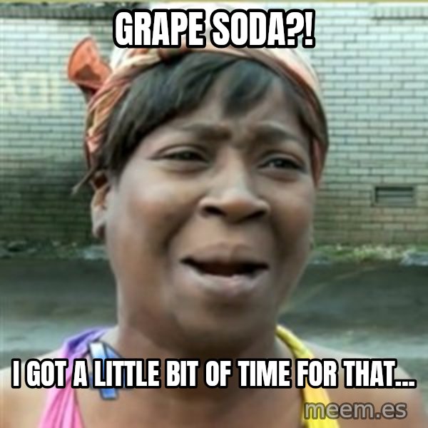 Ain't Nobody got time fo that meme: Grape soda?! / i got a little bit of time for that...