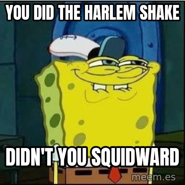 Spongebob Face meme: you did the haRlem shake / didn't you squidward