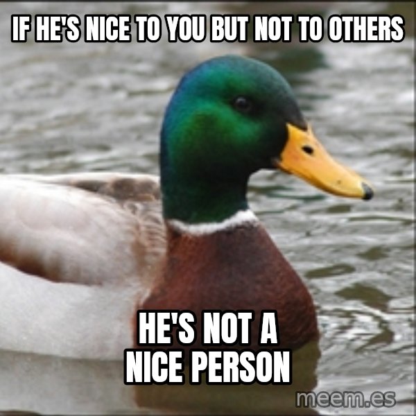Actual Advice Mallard 1 meme: If he's nice to you but not to others / He's not a nice person