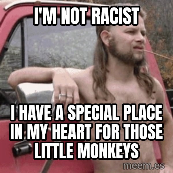 Almost Politically Correct Redneck meme: I'm not racist / I have a special place in my heart for those little monkeys