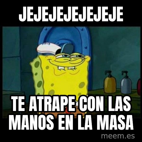 Don't you, Squidward? meme: JEJEJEJEJEJEJE / TE ATRAPE CON LAS MANOS EN LA MASA