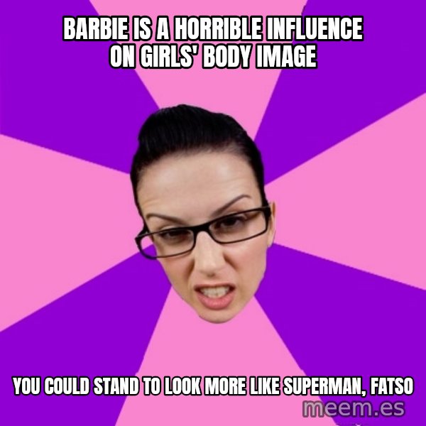 Privilege Denying Feminist meme: barbie is a horrible influence on girls' body image / you could stand to look more like superman, fatso