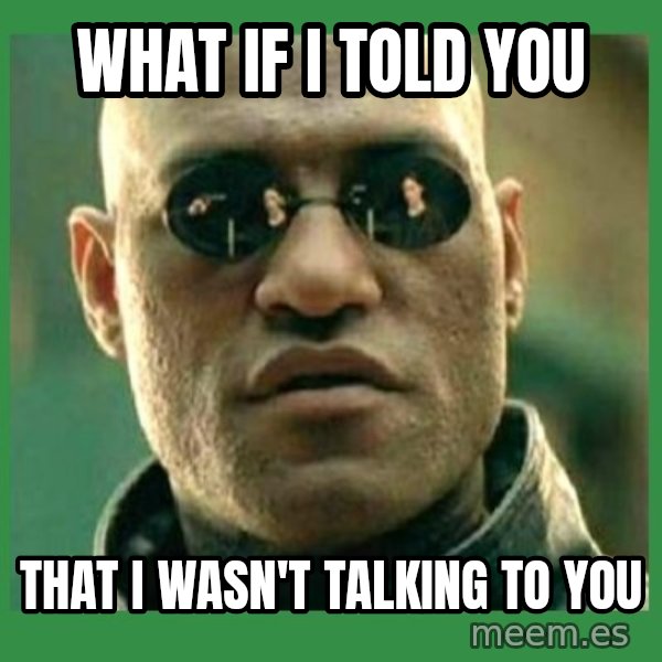 Matrix Morpheus meme: what if i told you / that i wasn't talking to you
