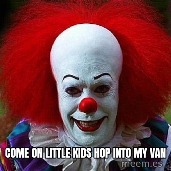 Pennywise the Clown meme: COME ON LITTLE KIDS HOP INTO MY VAN