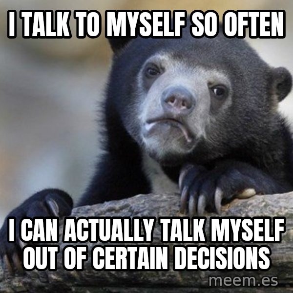 Confession Bear meme: I talk to myself so often / i can actually talk myself out of certain decisions