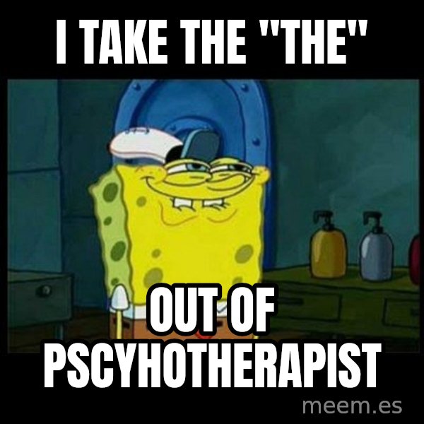Don't you, Squidward? meme: i take the "the" / out of pscyhotherapist