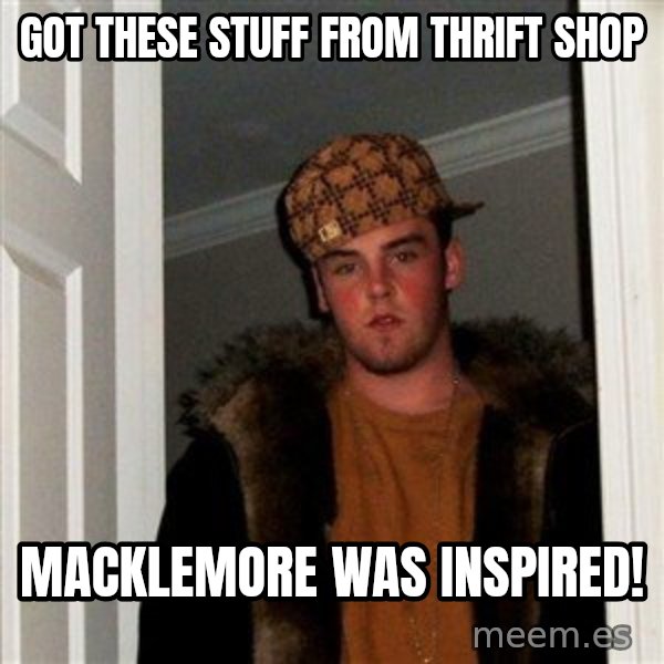 Scumbag Steve meme: got these stuff from thrift shop / macklemore was inspired!