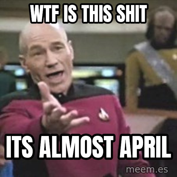 Captain Picard meme: WTF is this shit / Its almost april