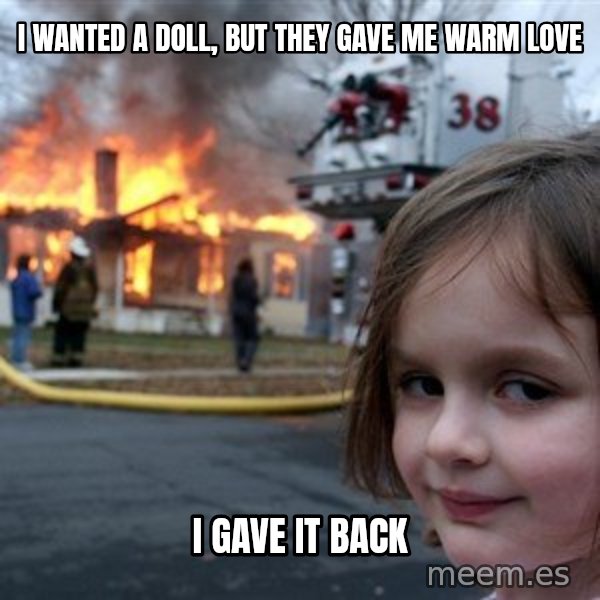 Disaster Girl meme: I wanted a doll, but they gave me warm love / I gave it back