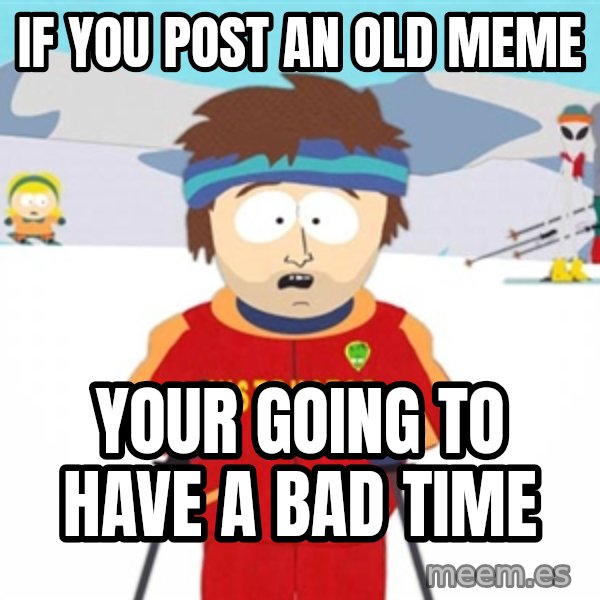 SouthPark Bad Time meme meme: if you post an old meme / Your going to have a bad time