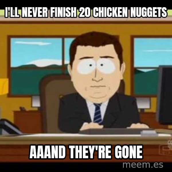 south park aand it's gone meme: I'll never finish 20 chicken nuggets / aaand they're gone