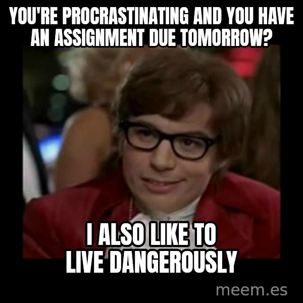 Dangerously Austin Powers meme: You're procrastinating and you have an assignment due tomorrow? / I also like to live dangerously
