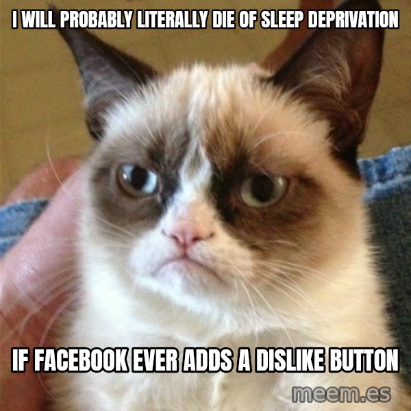 Grumpy Cat  meme: I will probably literally die of sleep deprivation / if Facebook ever adds a dislike button