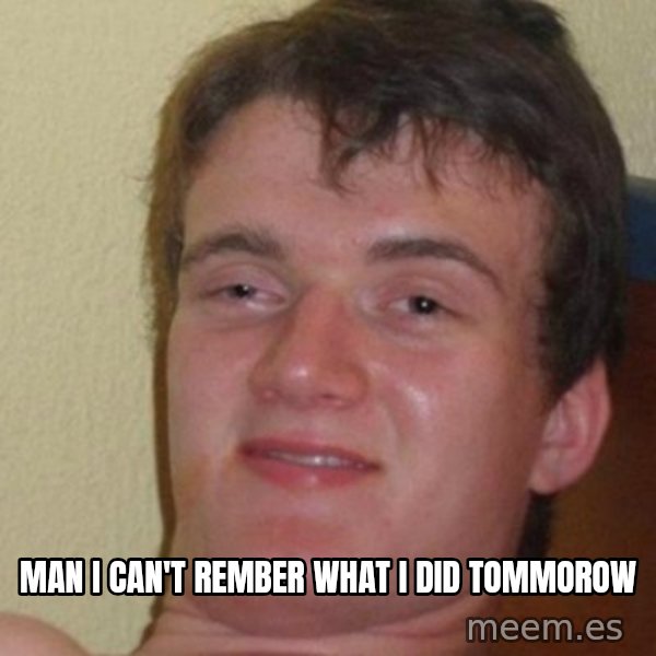 really high guy meme: MAN i can't rember what i did tommorow