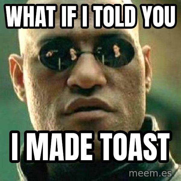 What if I told you / Matrix Morpheus meme: What iF i told you / I made toast
