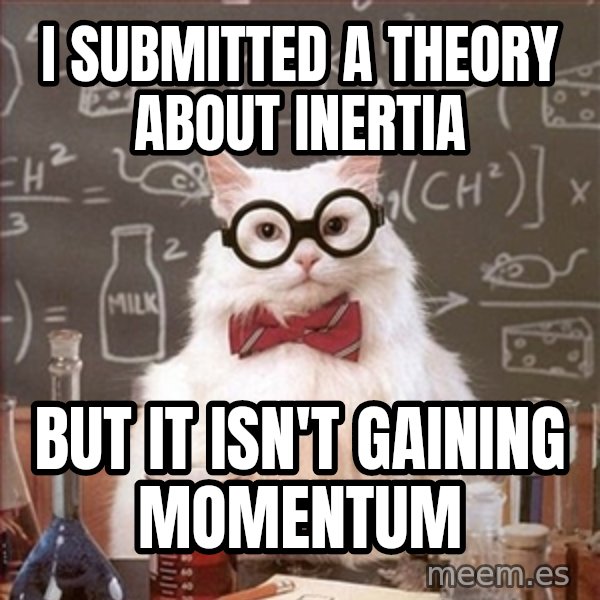 Science Cat meme: I submitted a theory about inertia / but It isn't gaining momentum
