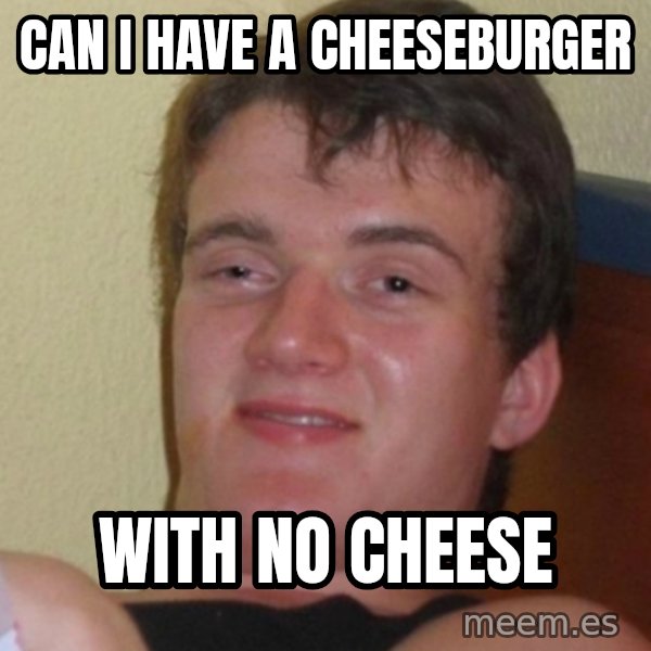 Stoner Stanley meme: Can i have a cheeseburger / with no cheese