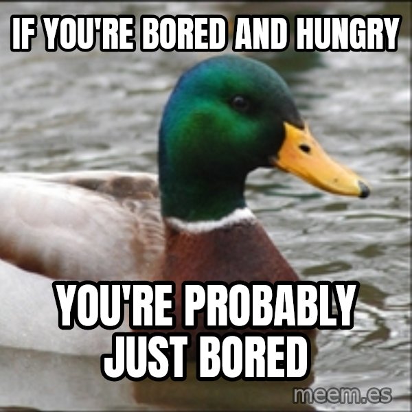 Actual Advice Mallard 1 meme: If you're bored and hungry / YOU'RE PROBABLY JUST BORED