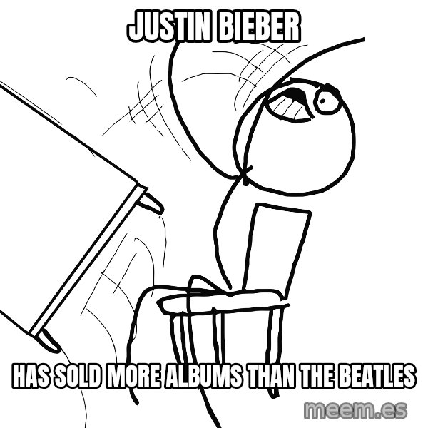 Desk Flip Rage Guy meme: Justin bieber / has sold more albums than the beatles