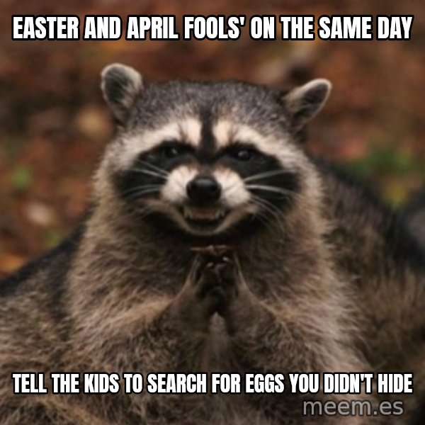 evil raccoon meme: Easter and april fools' on the same day / Tell the kids to search for eggs you didn't hide