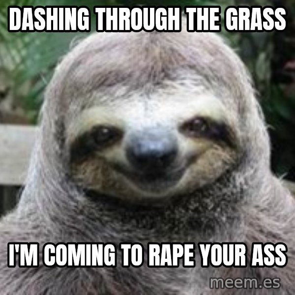 Sexual Sloth meme: Dashing through the grass / i'm coming to rape your ass