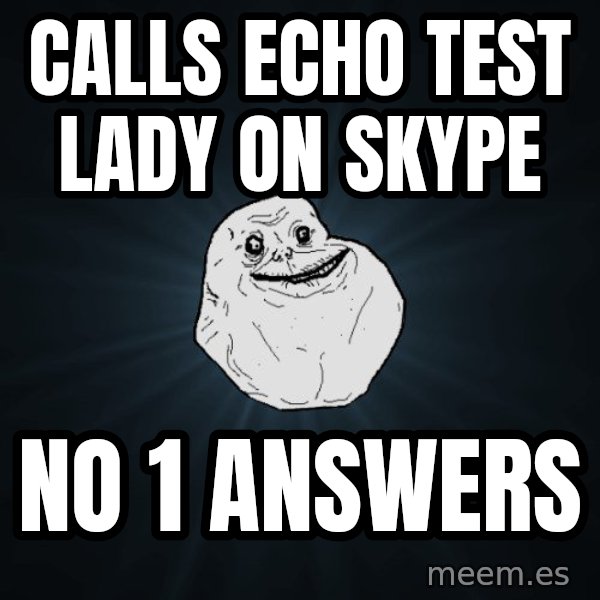 Forever Alone meme: calls echo test lady on skype / no 1 answers