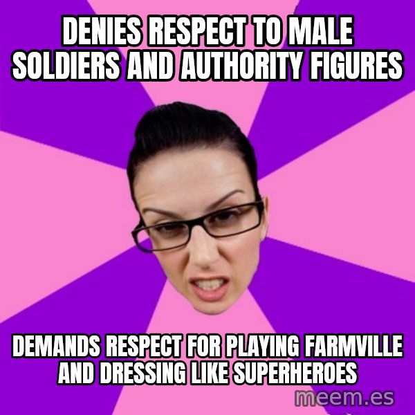 Privilege Denying Feminist meme: denies respect to male soldiers and authority figures / demands respect for playing farmville and dressing like superheroes