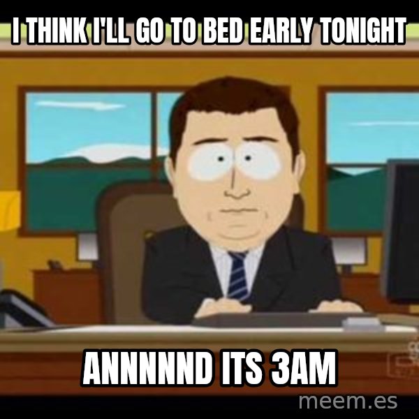 south park aand it's gone meme: I think i'll go to bed early tonight / annnnnd its 3am