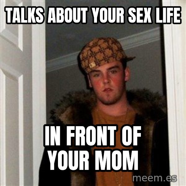 Scumbag Steve meme: talks about your sex life / in front of your mom