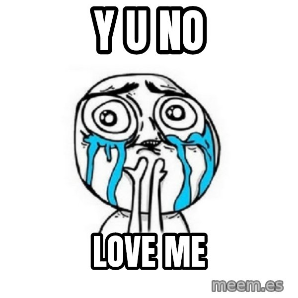 Crying face meme: y u no / LOVE ME
