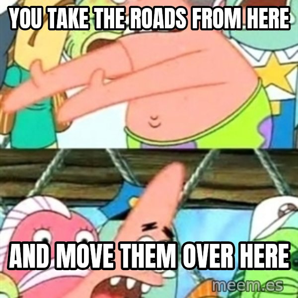 Push it Somewhere Else Patrick meme: you take the roads from here / and move them over here