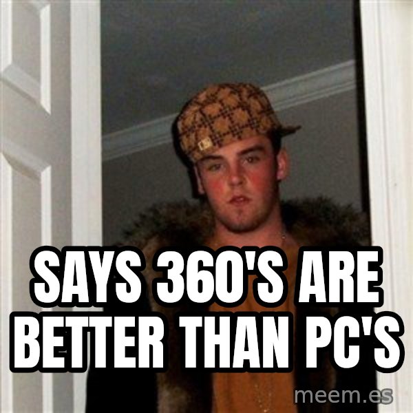 Scumbag Steve meme: says 360's are better than pc's