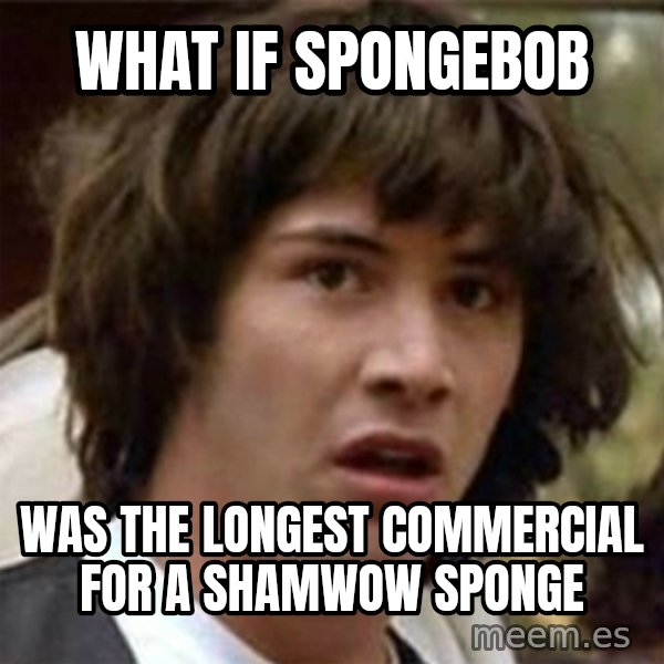 what if meme meme: what if spongebob / was the longest commercial for a shamwow sponge