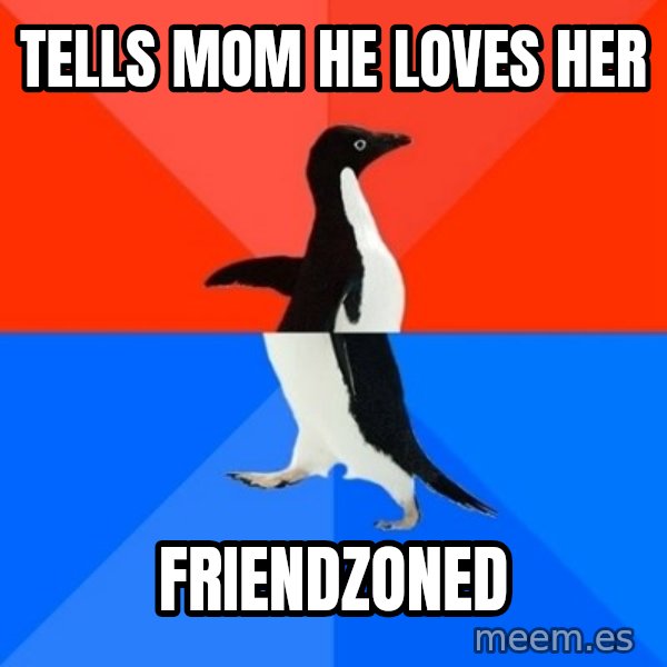 Socially Awesome Awkward Penguin meme: Tells Mom he loves her / Friendzoned