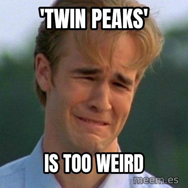 90s Problems meme: 'twin peaks' / is too weird
