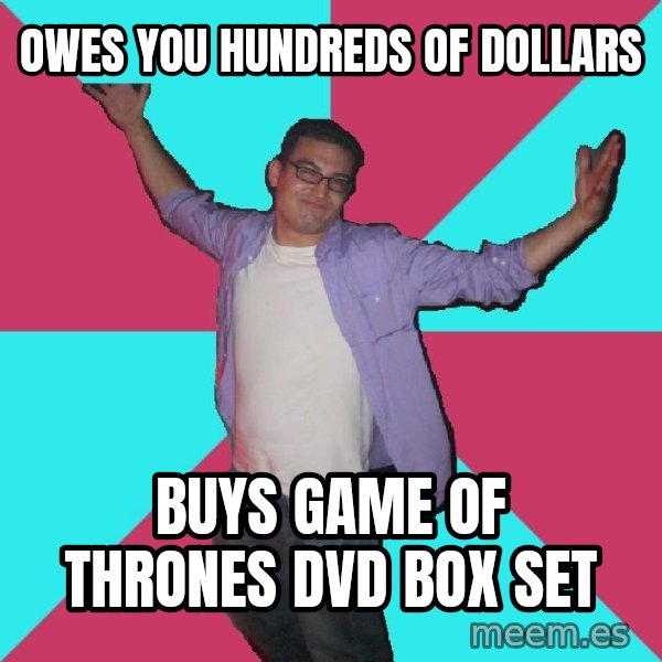 Douchebag Roommate meme: Owes you hundreds of dollars / buys game of thrones dvd box set