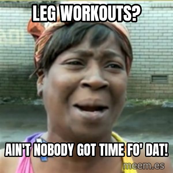 Ain't Nobody got time fo that meme: Leg workouts? / ain't nobody got time fo' dat!