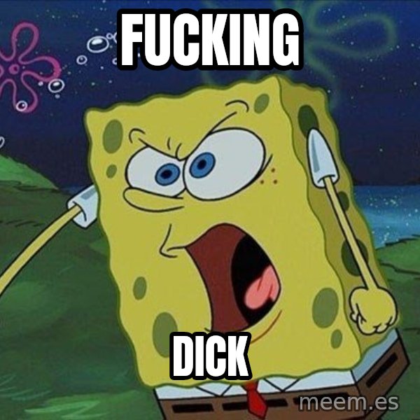 Spongebob Rage meme: FUCKING / DICK