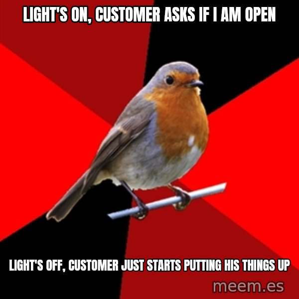 Retail Robin meme: light's on, customer asks if i am open / light's off, customer just starts putting his things up
