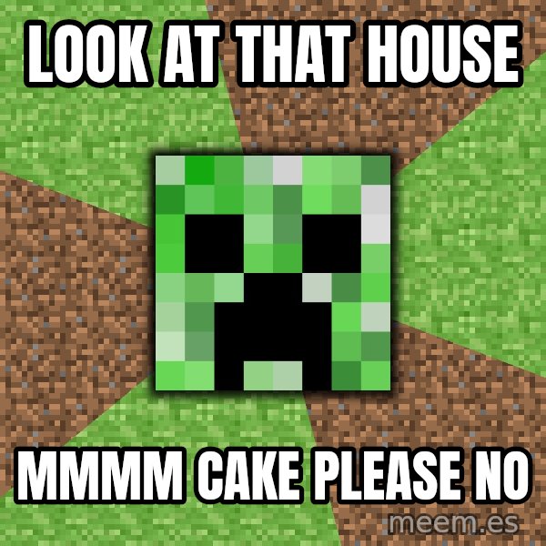 Minecraft Creeper meme: look at that house / mmmm cake please no