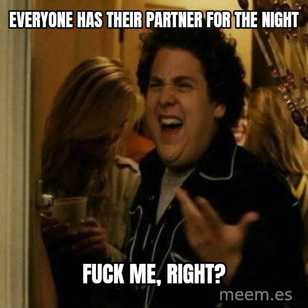 Fuck me right meme: Everyone has their partner for the night / fuck me, right?