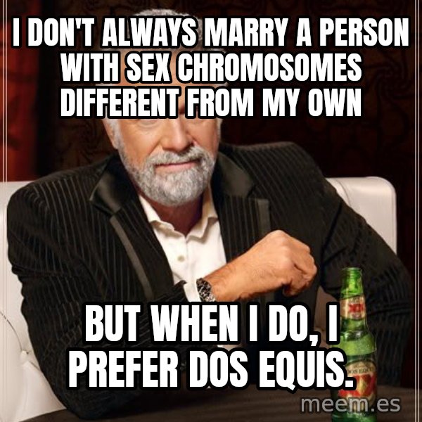 The Most Interesting Man In The World meme: I don't always marry a person with sex chromosomes different from my own / but when I do, I prefer dos equis.