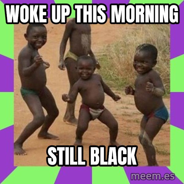 african kids dancing meme: WOKE UP THIS MORNING / STILL BLACK