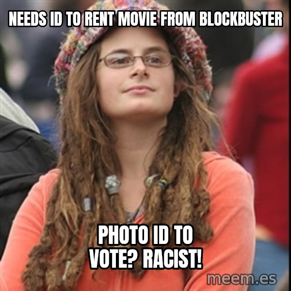 College Liberal meme: Needs Id to rent movie from blockbuster / Photo Id to vote?  Racist!